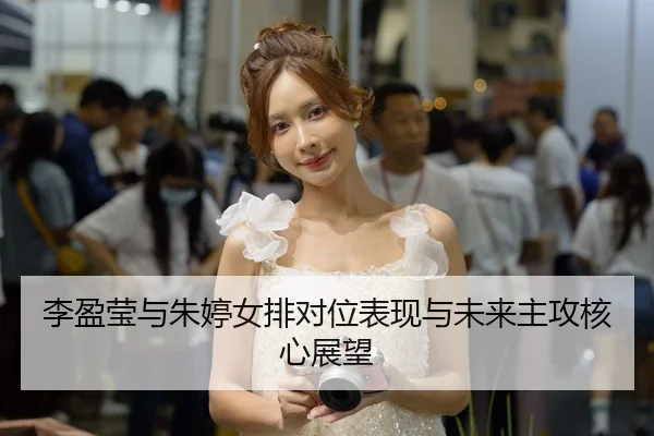 李盈莹与朱婷女排对位表现与未来主攻核心展望（milansports）